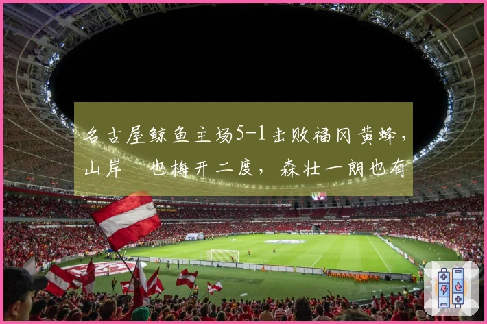 名古屋鲸鱼主场5-1击败福冈黄蜂，山岸祐也梅开二度，森壮一朗也有进球