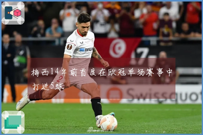 梅西14年前首度在欧冠单场赛事中打进5球