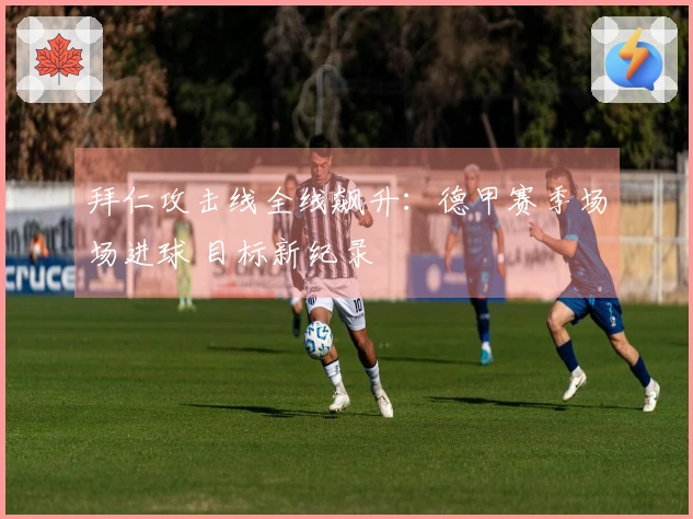 拜仁攻击线全线飙升：德甲赛季场场进球 目标新纪录