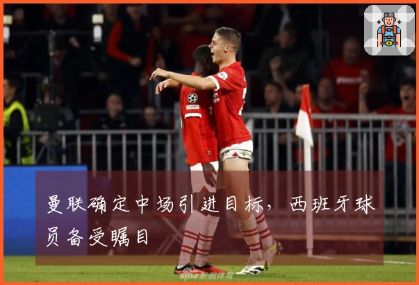 曼联确定中场引进目标，西班牙球员备受瞩目