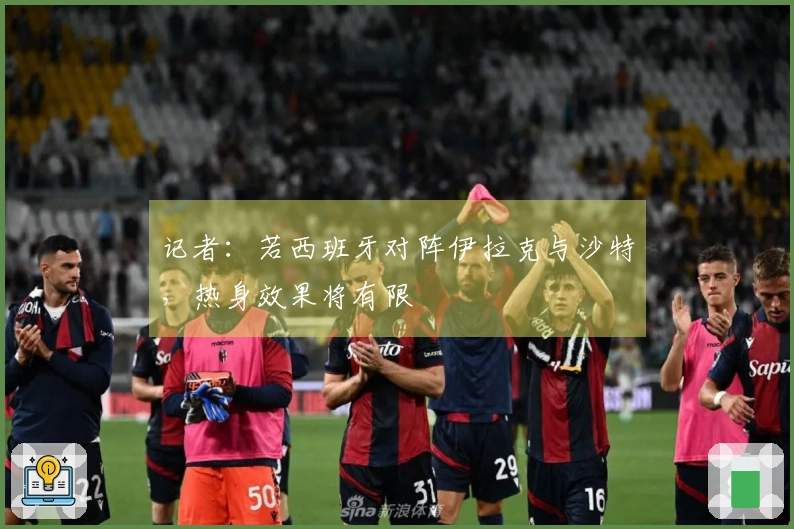 记者：若西班牙对阵伊拉克与沙特，热身效果将有限