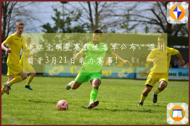 浙江全明星赛教练名单公布，温州将于3月21日举办赛事！