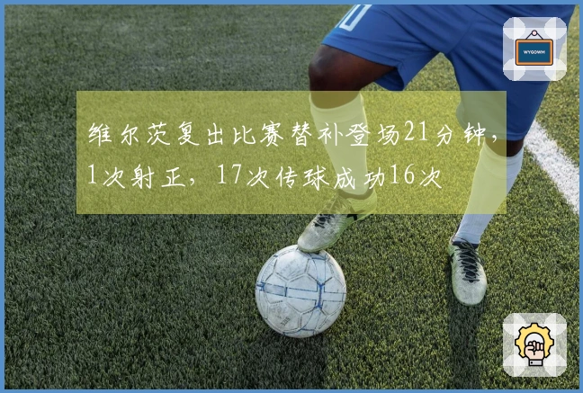 维尔茨复出比赛替补登场21分钟，1次射正，17次传球成功16次