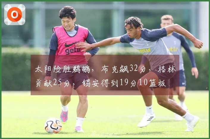 太阳险胜鹈鹕，布克飙32分，格林贡献25分，锡安得到19分10篮板