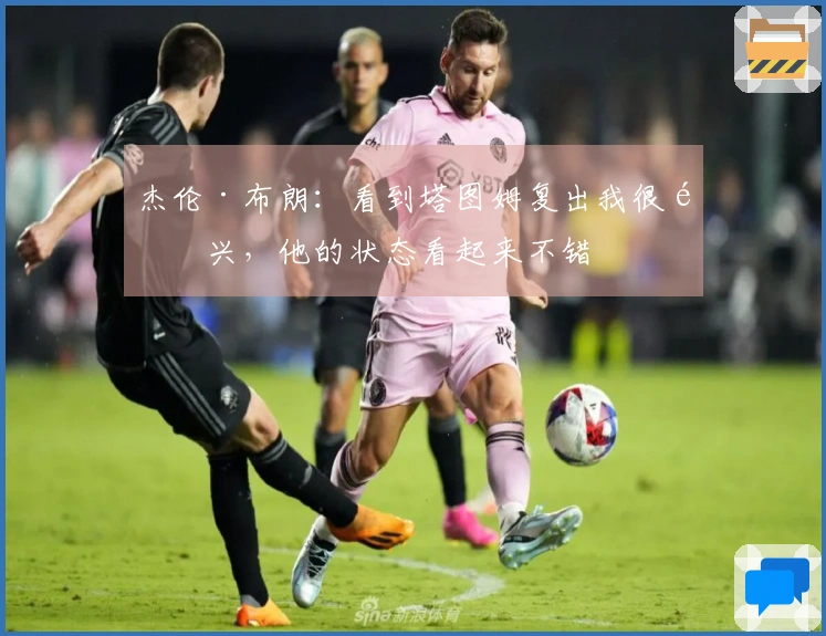 杰伦·布朗：看到塔图姆复出我很高兴，他的状态看起来不错