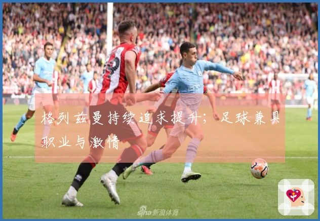 格列兹曼持续追求提升；足球兼具职业与激情