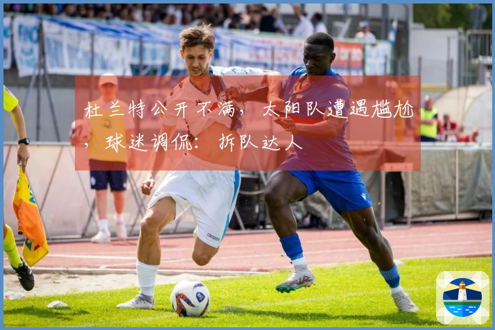 杜兰特公开不满，太阳队遭遇尴尬，球迷调侃：拆队达人