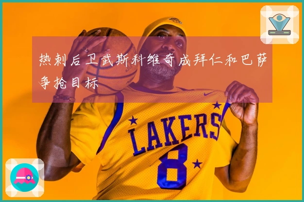 热刺后卫武斯科维奇成拜仁和巴萨争抢目标