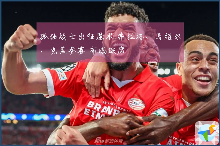 孤独战士出征魔术 弗拉格、马绍尔、克莱参赛 布威缺席