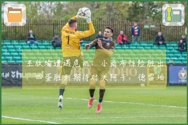 王欣瑜遭遇危机，小商布惊险胜出，四蛋胜利期待对决阿卡，德雷珀顺利晋级