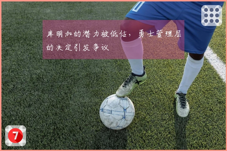 库明加的潜力被低估，勇士管理层的决定引发争议